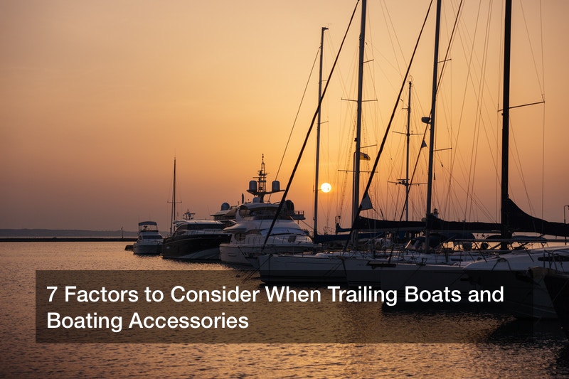 7 Factors to Consider When Trailing Boats and Boating Accessories