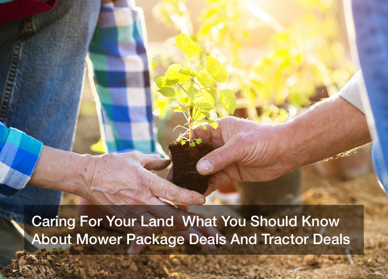 Caring For Your Land  What You Should Know About Mower Package Deals And Tractor Deals