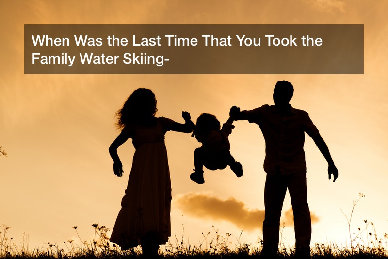 When Was the Last Time That You Took the Family Water Skiing?