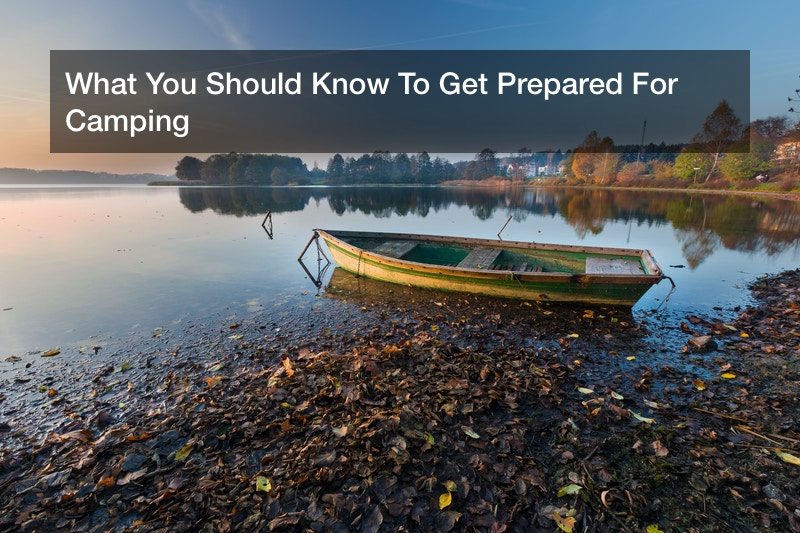What You Should Know To Get Prepared For Camping