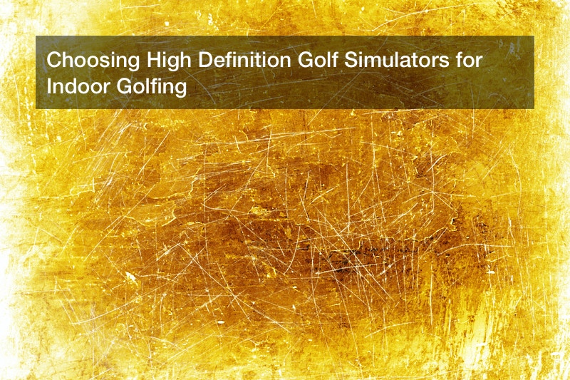 Choosing High Definition Golf Simulators for Indoor Golfing